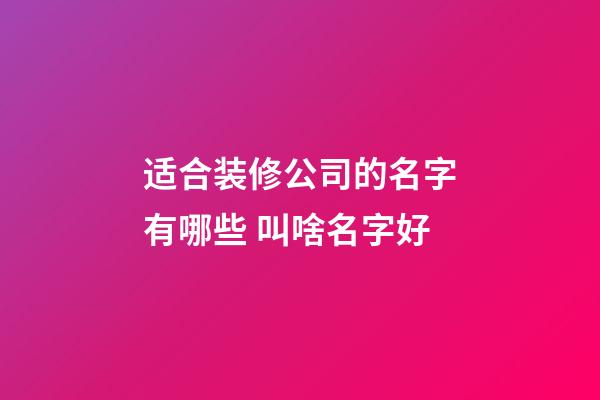 适合装修公司的名字有哪些 叫啥名字好-第1张-公司起名-玄机派